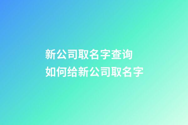 新公司取名字查询 如何给新公司取名字-第1张-公司起名-玄机派